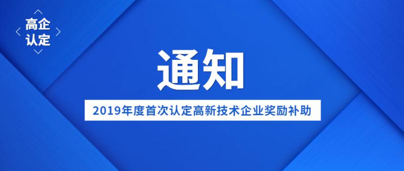 關(guān)于對(duì)2019年度首次認(rèn)定的國(guó)家級(jí)高新技術(shù)企業(yè)獎(jiǎng)勵(lì)補(bǔ)助的通知