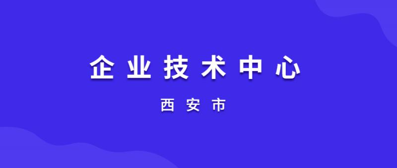 關(guān)于組織申報2020年(第15批)西安市企業(yè)技術(shù)中心的通知